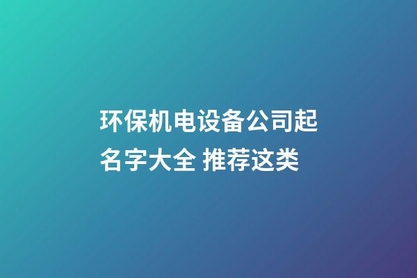 环保机电设备公司起名字大全 推荐这类-第1张-公司起名-玄机派